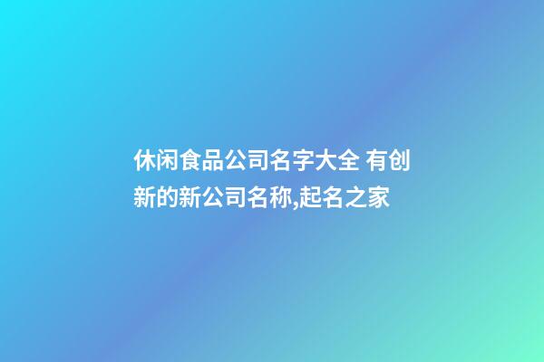 休闲食品公司名字大全 有创新的新公司名称,起名之家-第1张-公司起名-玄机派